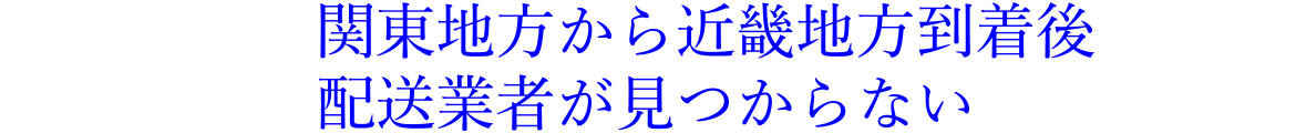 関東地方から近畿地方到着後配送業舎が見つからない